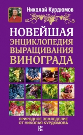 Новейшая энциклопедия выращивания винограда - автор Курдюмов Николай Иванович 