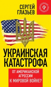 Украинская катастрофа: от американской агрессии к мировой войне - автор Глазьев Сергей Юрьевич 