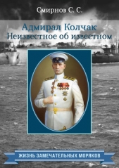  Смирнов Сергей Сергеевич - Адмирал Колчак. Неизвестное об известном