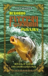  Сабанеев Леонид Павлович - Исконно русская рыбалка. Жизнь и ловля пресноводных рыб