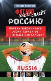 Футбол спасет Россию. Почему закончилась эпоха паразитов и что ждет нас дальше? - автор Яременко Николай Николаевич 