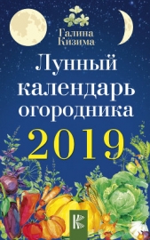 Кизима Галина Александровна - Лунный календарь огородника на 2019 год