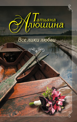 Все лики любви - автор Алюшина Татьяна Александровна 