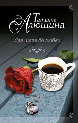 Два шага до любви - автор Алюшина Татьяна Александровна 