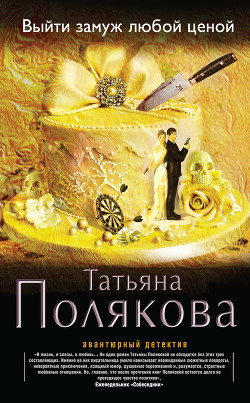 Выйти замуж любой ценой - автор Полякова Татьяна Викторовна 