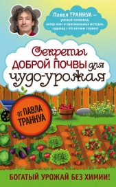 Секреты доброй почвы для чудо-урожая - автор Траннуа Павел 