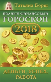 Полный финансовый гороскоп на 2018 год. Деньги, успех, работа - автор Борщ Татьяна 