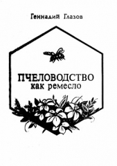  Глазов Геннадий Васильевич - Пчеловодство как ремесло