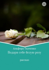 Подари себе белую розу - автор Ткаченко Альфира Федоровна 