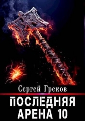  Греков Сергей - Последняя Арена 10 (СИ)