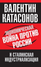 Катасонов Валентин Юрьевич - Экономическая война против России и сталинская индустриализация
