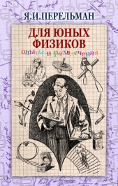  Перельман Яков Исидорович - Для юных физиков. Опыты и развлечения (сборник)