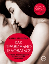 Нестерова Дарья Владимировна - Как правильно целоваться. Лучшее руководство по искусству поцелуев