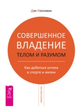 Совершенное владение телом и разумом. Как добиться успеха в спорте и жизни - автор Миллмэн Дэн 