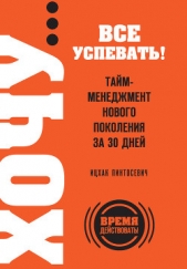 ХОЧУ все успевать! Тайм-менеджмент нового поколения за 30 дней - автор Пинтосевич Ицхак 