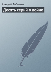 Десять серий о войне - автор Бабченко Аркадий Аркадьевич 