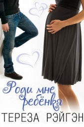 Роди мне ребёнка (ЛП) - автор Рэйгэн Тереза 
