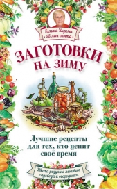 Заготовки на зиму. Лучшие рецепты для тех, кто ценит свое время - автор Кизима Галина Александровна 