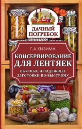 Консервирование для лентяек. Вкусные и надежные заготовки по-быстрому - автор Кизима Галина Александровна 