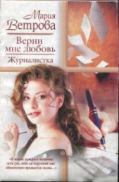 Верни мне любовь. Журналистка - автор Ветрова Мария 