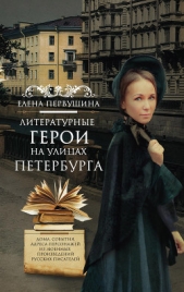  Первушина Елена Владимировна - Литературные герои на улицах Петербурга. Дома, события, адреса персонажей из любимых произведений ру