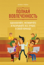Полная вовлеченность. Вдохновляйте, мотивируйте и раскрывайте все лучшее в своей команде - автор Трейси Брайан 