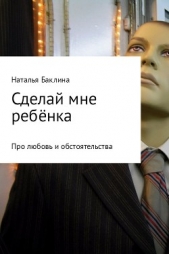Сделай мне ребёнка - автор Баклина Наталья 