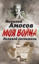  Амосов Николай Михайлович - Полевой госпиталь. Записки военного хирурга