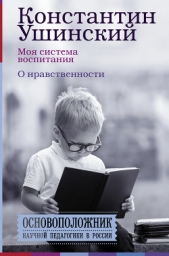 Моя система воспитания. О нравственности (сборник) - автор Ушинский Константин Дмитриевич 