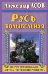 Русь колыбельная. Северная прародина славян. Арктида, Гиперборея и древняя Русь - автор Асов Александр Игоревич 