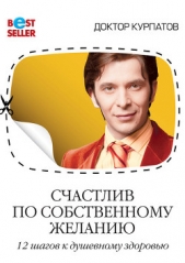 Счастлив по собственному желанию. 12 шагов к душевному здоровью - автор Курпатов Андрей Владимирович 