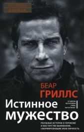  Гриллс Беар - Истинное мужество. Реальные истории о героизме и мастерстве выживания, сформировавшие мою личность
