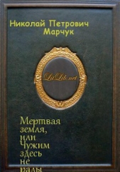  Марчук Николай Петрович - Мертвая земля или Чужим здесь не рады (СИ)