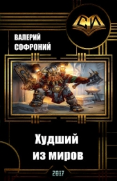 Худший из миров. Книга 1 (СИ) - автор Софроний Валерий Иванович 