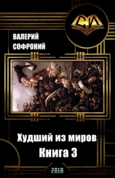  Софроний Валерий Иванович - Худший из миров. Книга 3 (СИ)