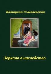 Зеркало в наследство (СИ) - автор Глаголевская Катарина 