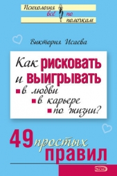 Как рисковать и выигрывать. В любви, в карьере, по жизни? 49 простых правил - автор Исаева Виктория Сергеевна 