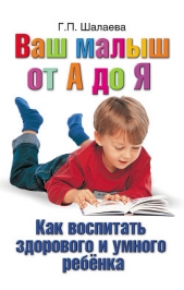 Как воспитать здорового и умного ребенка. Ваш малыш от А до Я - автор Шалаева Галина Петровна 