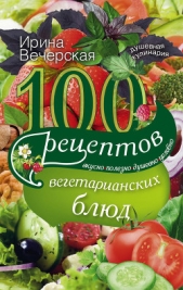 100 рецептов блюд, богатых витамином А. Вкусно, полезно, душевно, целебно - автор Вечерская Ирина 