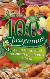 100 рецептов для улучшения памяти и работы мозга. Вкусно, полезно, душевно, целебно - автор Вечерская Ирина 