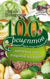 100 рецептов питания при пищевой аллергии. Вкусно, полезно, душевно, целебно - автор Вечерская Ирина 