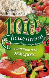 100 рецептов при геморрое. Вкусно, полезно, душевно, целебно - автор Вечерская Ирина 