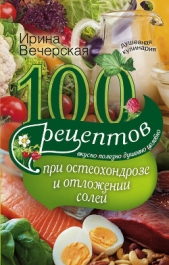 100 рецептов при остеохондрозе и отложении солей. Вкусно, полезно, душевно, целебно - автор Вечерская Ирина 