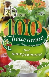 100 рецептов при панкреатите. Вкусно, полезно, душевно, целебно - автор Вечерская Ирина 