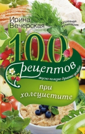 100 рецептов при холецистите. Вкусно, полезно, душевно, целебно - автор Вечерская Ирина 