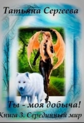 Ты — моя добыча! Книга 3 (СИ) - автор Сергеева Татьяна Михайловна 