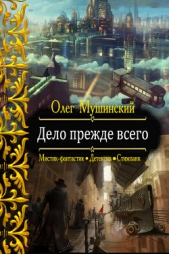  Мушинский Олег - Дело прежде всего (СИ)