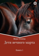 Дети вечного марта. Книга 1 (СИ) - автор Огнева Вера Евгеньевна 