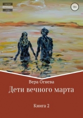 Дети вечного марта. Книга 2 (СИ) - автор Огнева Вера Евгеньевна 