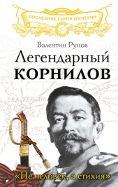  Рунов Валентин Александрович - Легендарный Корнилов. «Не человек, а стихия»